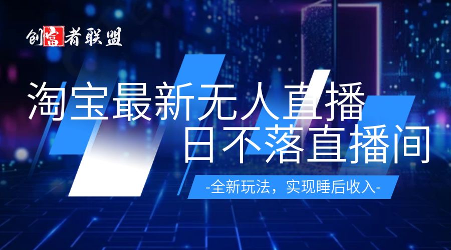 TB无人直播4.0九月份最新玩法，不违规不封号，完美实现睡后收入，日躺赚1000+！ - 创富者联盟-创富者联盟