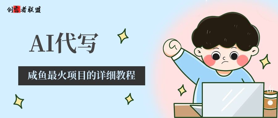【咸鱼最火项目】从0-1姥姥都能看懂的 AI 代写月入五位数的底层逻辑，万字长文（小白可操作） - 创富者联盟-创富者联盟