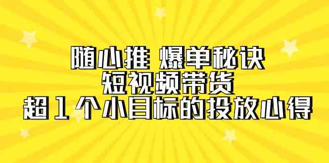 （第9687期）随心推爆单秘籍，短视频带货——超1个亿的投放大神经验（7节视频课）-安索博客网