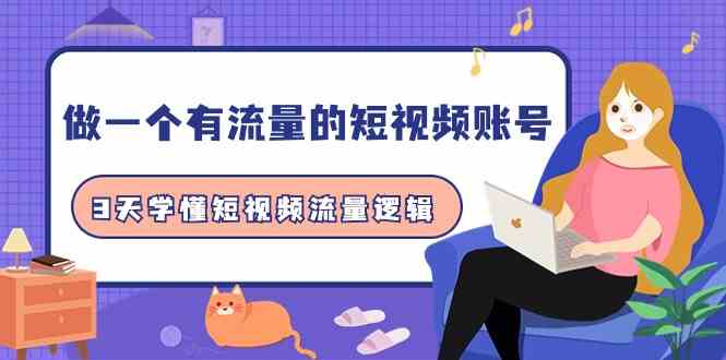 3天搞懂短视频流量，做个有流量的账号（一共10节课）-安索博客网