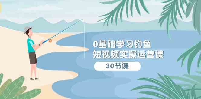 零基础也能玩转钓鱼短视频！这堂实操课手把手教你-安索博客网