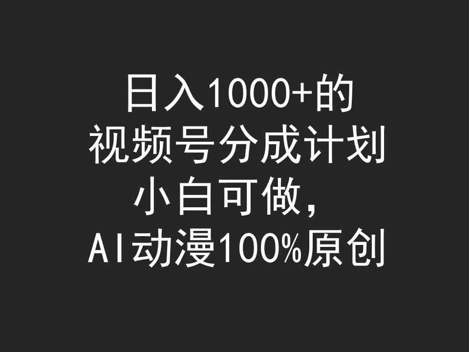视频号分成计划新玩法：日赚1000+，小白也能轻松上手，AI动漫100%原创-安索博客网