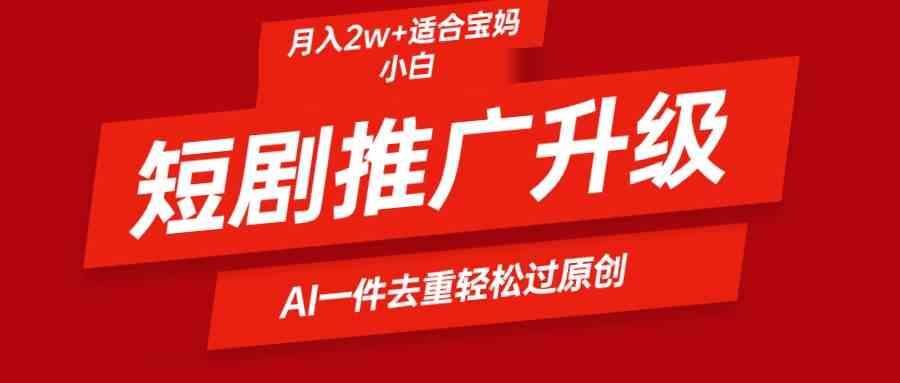 （9651期）短剧推广新套路，AI一键帮你二创去重，轻松月入2w+-安索博客网