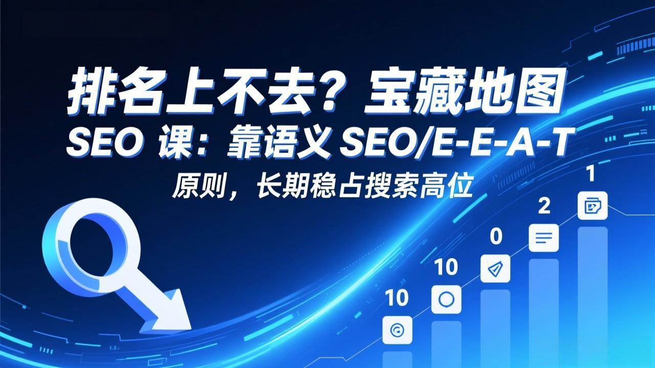 排名上不去？别急！这份SEO宝藏地图课，教你用语义SEO+E-E-A-T原则，长期霸占搜索高位-安索博客网