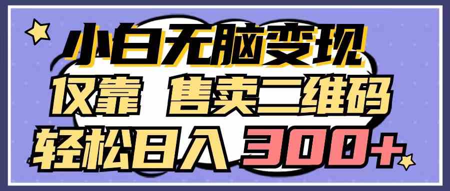 （9637期）小白也能轻松赚钱！光靠卖二维码，日赚300+不难-安索博客网