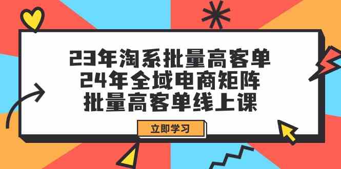 （9636期）23年淘系批量高客单+24年全域电商矩阵，批量高客单线上课（109节课）-安索博客网