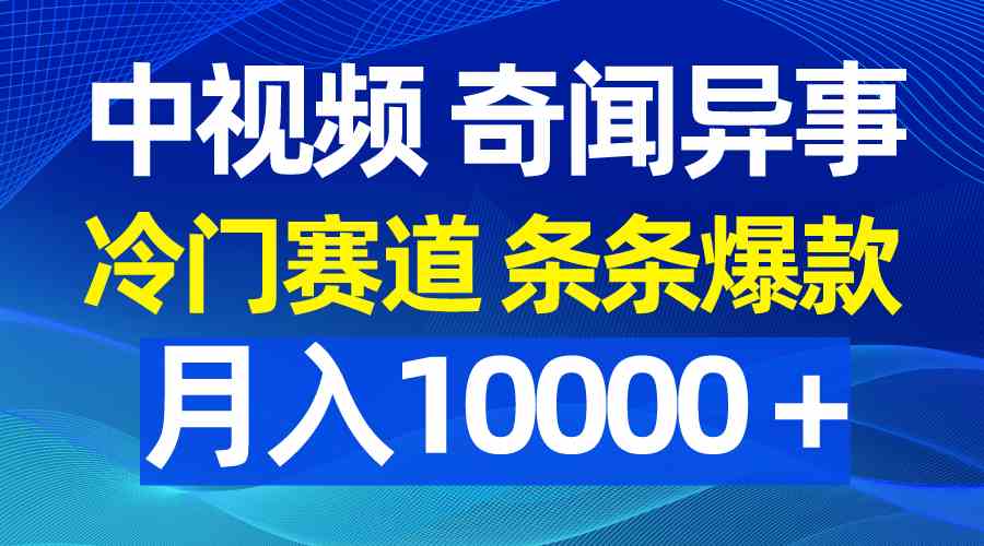 中视频奇闻异事，冷门赛道条条爆款，月入10000+-安索博客网