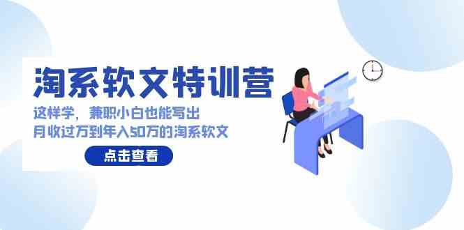 （9588期）淘系软文特训营：这么学，兼职小白也能靠淘系软文月入过万，甚至年入50万-安索博客网