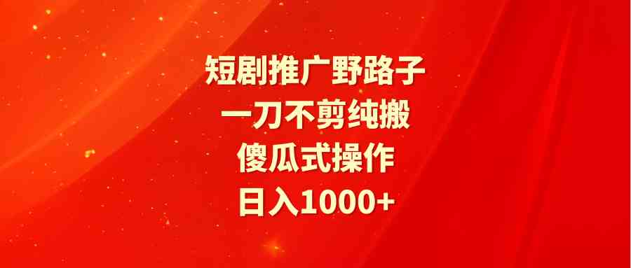 （9586期）短剧推广新玩法，不剪辑纯搬运，轻松上手，日赚1000+-安索博客网