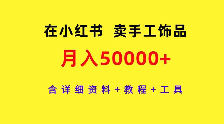 在小红书卖手工饰品，月入5万+，全套资料+教程+工具都给你准备好了！-安索博客网