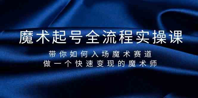 魔术起号全流程实操课，教你轻松玩转魔术赛道，快速变身赚钱魔术师-安索博客网