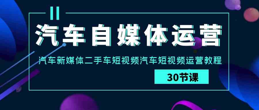 汽车老板必看！手把手教你玩转自媒体运营实战课-安索博客网