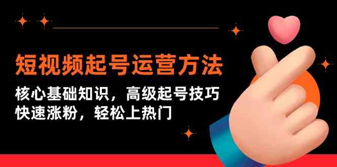 （9562期）短视频起号运营方法：从零搞懂基础，学点高级技巧，轻松涨粉上热门-安索博客网