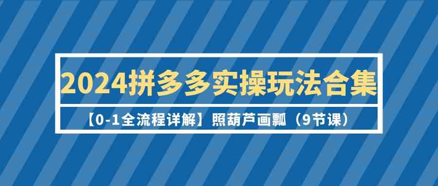 2024拼多多实操玩法合集，0基础也能上手！跟着学就行（9节课）-安索博客网
