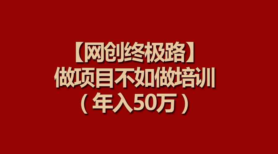 （9550期）【网创终极路】搞项目不如搞培训，年入50万-安索博客网