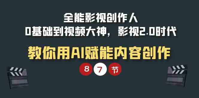 （9543期）全能影视创作人，从0到视频大神，影视2.0时代，教你用AI玩转内容创作-安索博客网