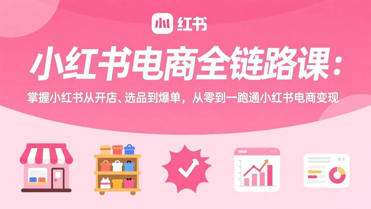 小红书电商全链路课：从开店、选品到爆单，手把手带你跑通小红书变现-安索博客网