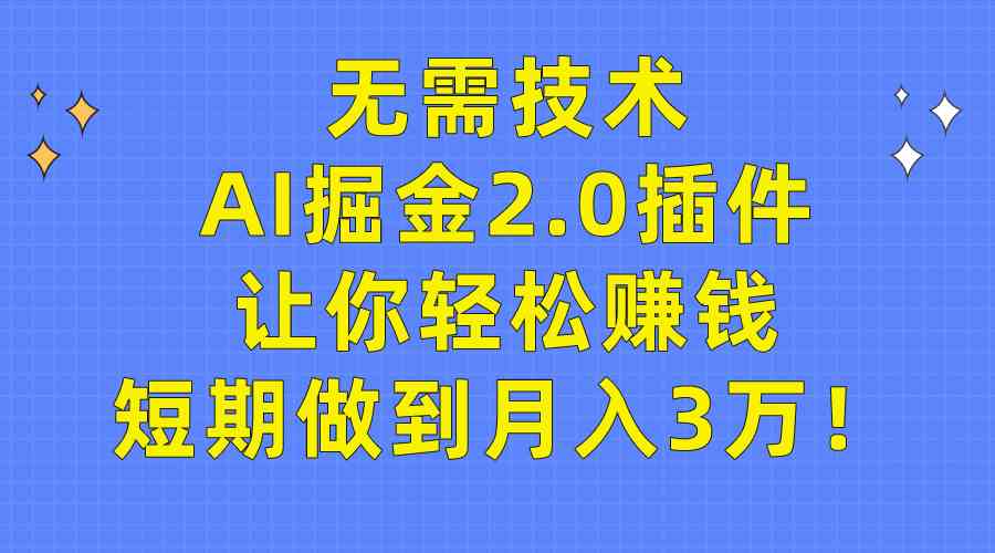 不用会技术，AI掘金2.0插件帮你轻松搞钱，月入3万不是梦！-安索博客网