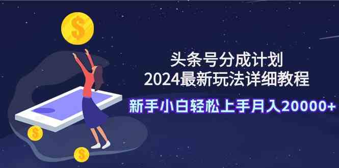 头条号分成计划：2024最新玩法教程，新手也能轻松月入20000+-安索博客网