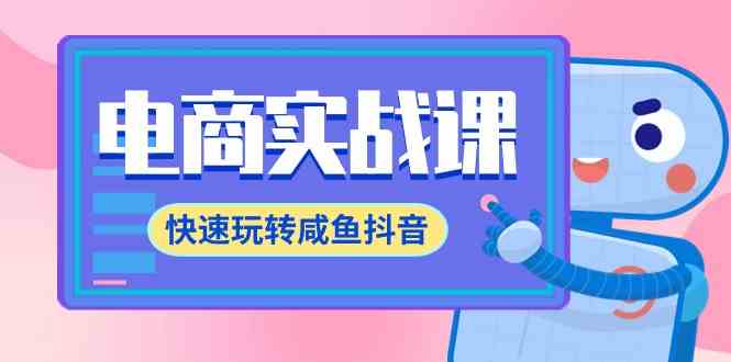 （9528期）电商实战课，手把手教你玩转闲鱼和抖音，精细运营全流程-71节课-安索博客网