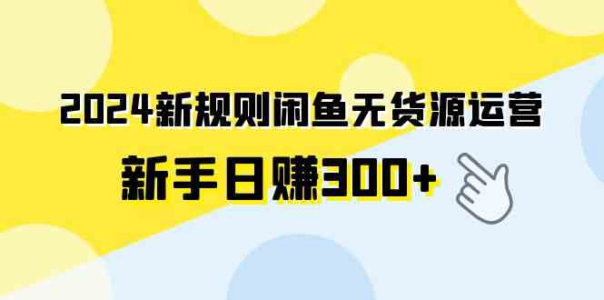 （9522期）2024新规闲鱼无货源运营，新手也能轻松日赚300+-安索博客网