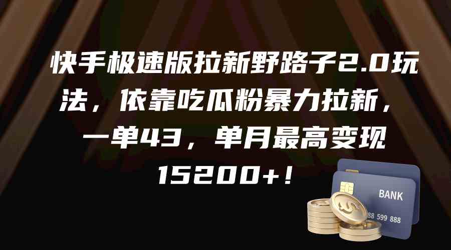 快手极速版拉新野路子2.0玩法，靠吃瓜粉暴力拉新，一单43块，单月最高变现15200+-安索博客网