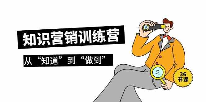 （9512期）知识营销训练营·实操班，从“知道”到“做到”（36节课）-安索博客网