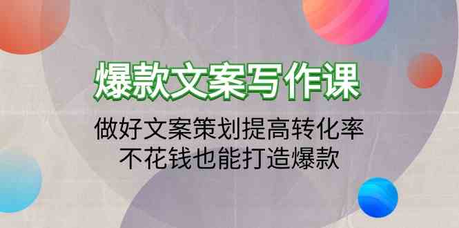 (9508期)爆款文案写作课：玩转文案策划，转化率飙升，不花冤枉钱也能出爆款（19节实战课）-安索博客网