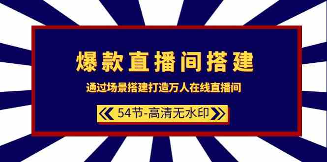爆款直播间搭建课：靠场景设计，让万人涌进来（54节干货，超清无码）-安索博客网