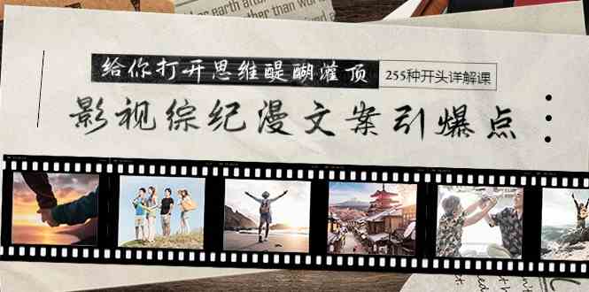 （9501期）影视综纪漫文案引爆点，给你打开思维醍醐灌顶+255种开头详解课（26节）-安索博客网