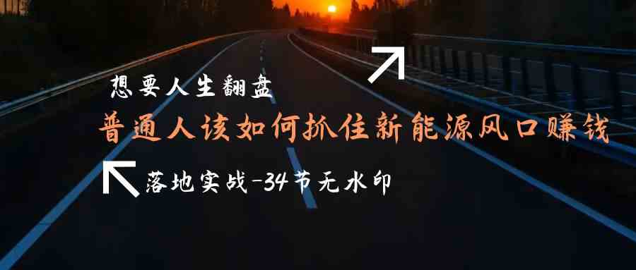 普通人如何抓住新能源风口翻身？这34节实战案例课带你赚钱-安索博客网