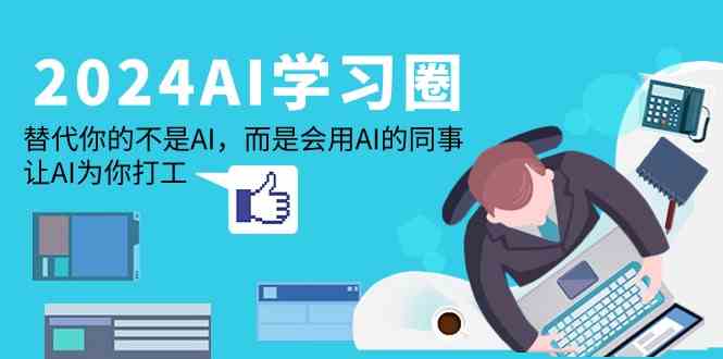 （9494期）2024-AI-学习圈：别怕被AI替代，先学会让它帮你干活-安索博客网
