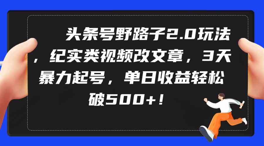 头条号野路子2.0玩法：纪实视频变文章，3天暴力起号，日赚500+-安索博客网