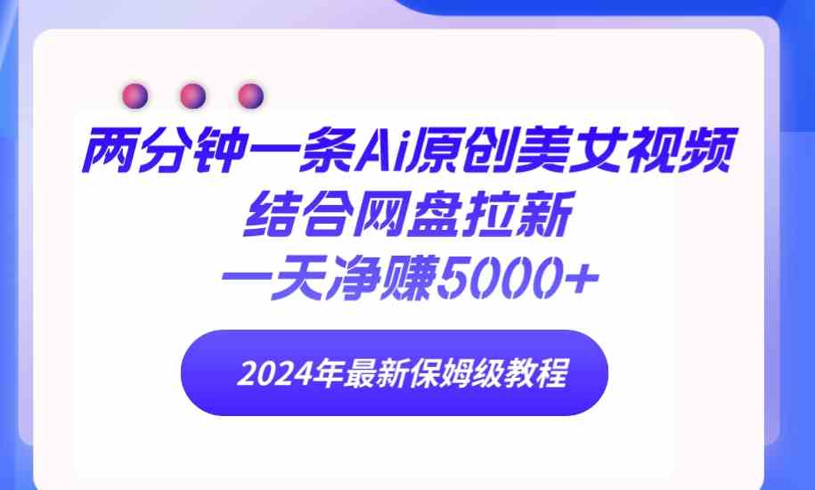 两分钟搞定一条AI美女视频，配合网盘拉新，每天轻松赚5000+！24年最新保姆级教程来啦-安索博客网