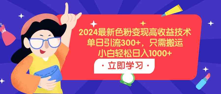 （9480期）2024最新色粉变现高收益技术，单日引流300+，只需搬运，小白轻松日入1000+-安索博客网