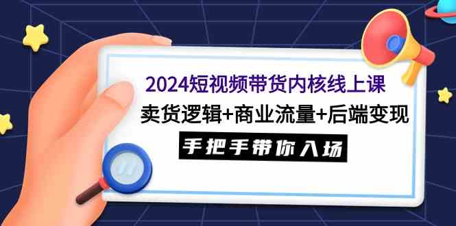 2024短视频带货线上课：卖货逻辑+商业流量+后端变现，手把手带你入门-安索博客网