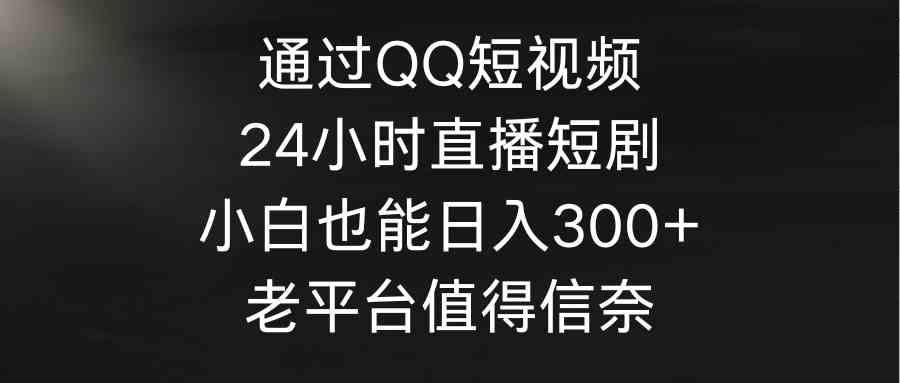 （9469期）QQ上搞短视频和24小时直播短剧，小白也能日赚300+，老平台靠谱！-安索博客网
