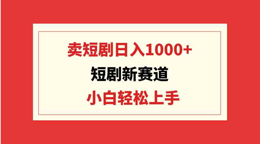 短剧新玩法：卖短剧每天赚1000+，新手也能搞，还能批量操作-安索博客网