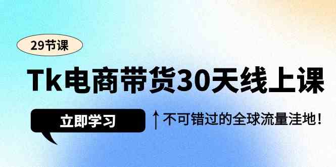 TK电商带货30天线上课，别错过这个全球流量大机会（29节课）-安索博客网