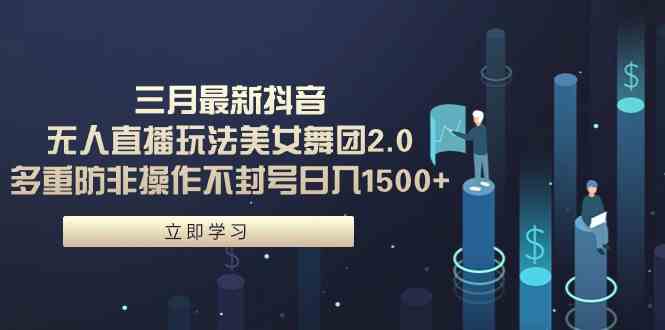 三月最新抖音无人直播玩法：美女舞团2.0，轻松防封不封号，日入1500+，小白也能上手！-安索博客网