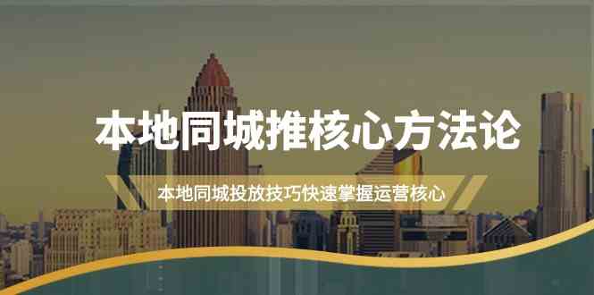 本地同城·推核心方法论，本地同城投放技巧快速掌握运营核心（16节课）-安索博客网