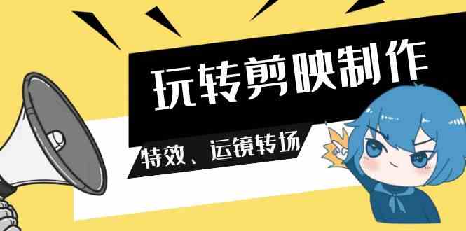（9411期）玩转剪映制作，特效、运镜转场（113节视频）-安索博客网