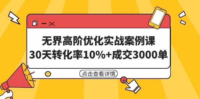 (9409期) 无界高阶优化实战案例课，30天转化率破10%，卖出3000单（8节课）-安索博客网