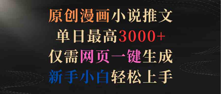 原创漫画小说推文，单日能赚3000+？网页一键生成，新手也能轻松上手-安索博客网