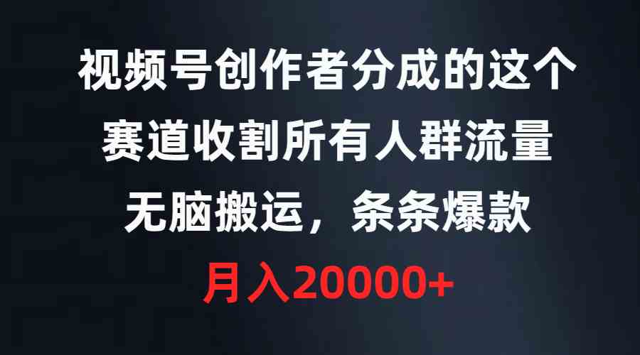 视频号创作者分成这个玩法，通吃所有人群流量，搬运就能爆，月入2万+-安索博客网