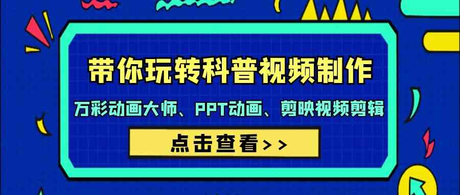 轻松学会做科普视频！万彩动画大师、PPT动画、剪映剪辑全搞定（44节课）-安索博客网