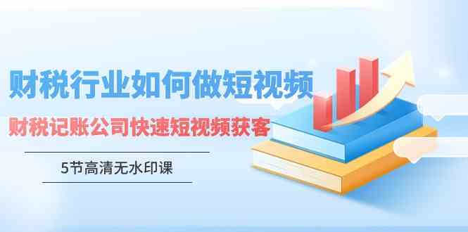 财税行业怎么玩转短视频？记账公司快速获客秘籍（5节高清课，没水印）-安索博客网