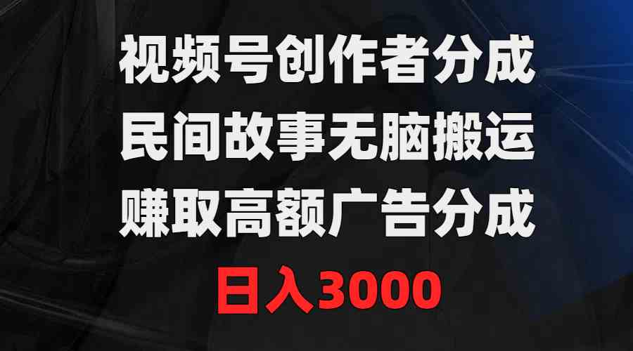 视频号搞钱新路子！搬点民间故事，轻松拿广告分成，日入3000不是梦-安索博客网