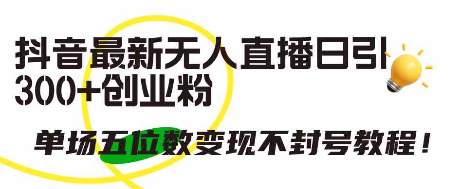抖音最新无人直播玩法，轻松引流创业粉，单场变现五位数还不封号！-安索博客网