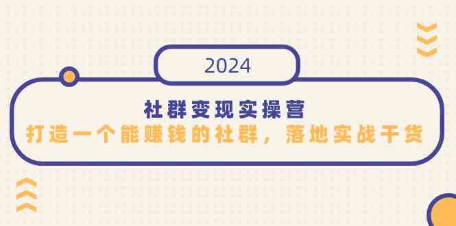 社群变现实操营：手把手教你做个能赚钱的群，全是干货，特别适合知识变现-安索博客网